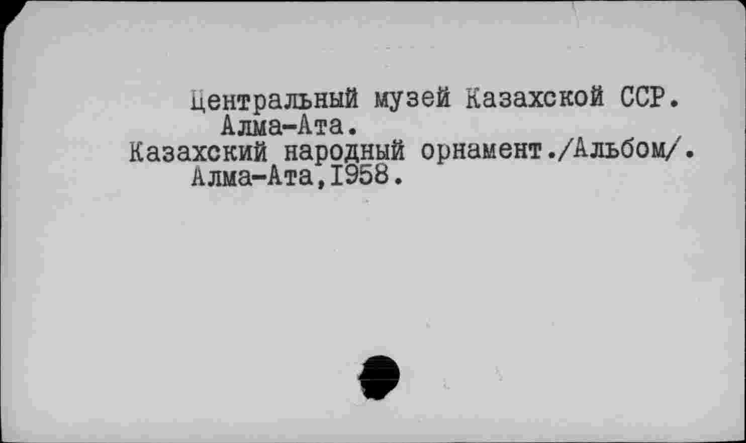 ﻿Центральный музей Казахской ССР.
Алма-Ата.
Казахский народный орнамент./Альбом/.
Алма-Ата,1958.